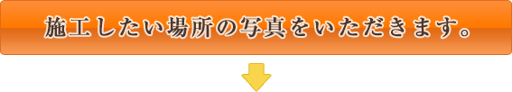 施工したい場所の写真をいただきます。